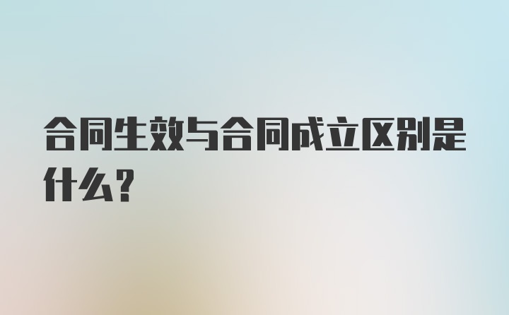 合同生效与合同成立区别是什么？