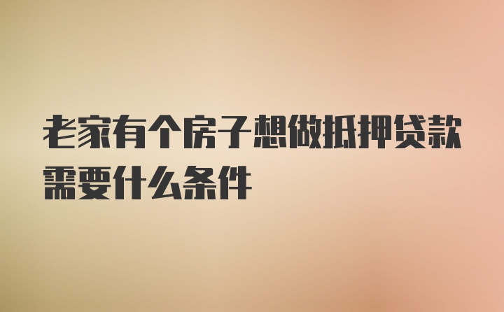 老家有个房子想做抵押贷款需要什么条件