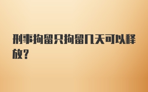 刑事拘留只拘留几天可以释放？