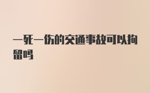 一死一伤的交通事故可以拘留吗