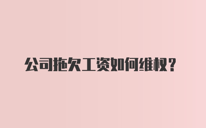 公司拖欠工资如何维权？