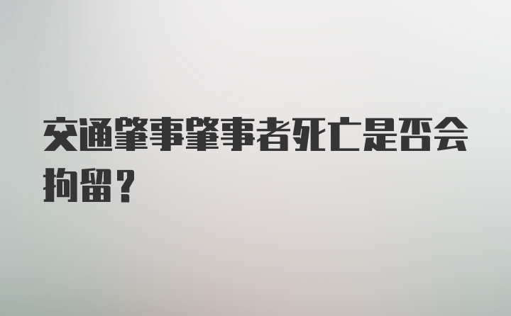 交通肇事肇事者死亡是否会拘留？