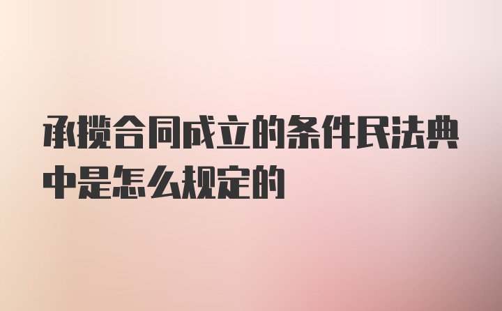 承揽合同成立的条件民法典中是怎么规定的