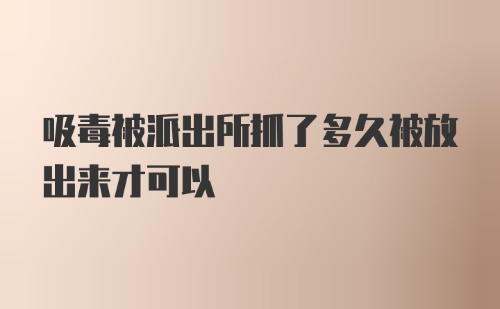 吸毒被派出所抓了多久被放出来才可以