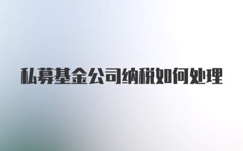 私募基金公司纳税如何处理