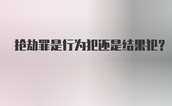 抢劫罪是行为犯还是结果犯？