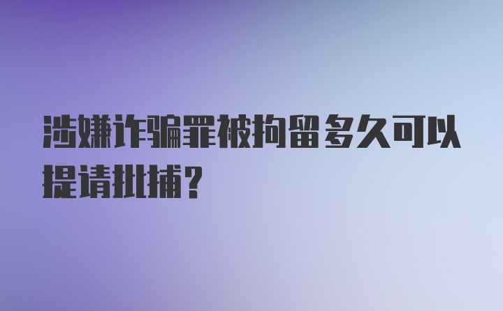 涉嫌诈骗罪被拘留多久可以提请批捕？