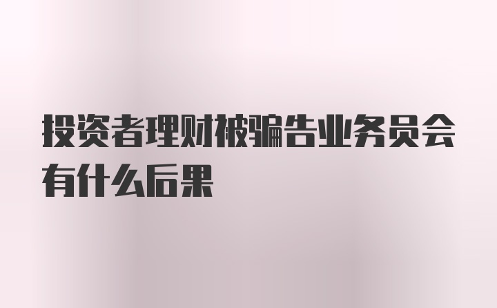 投资者理财被骗告业务员会有什么后果