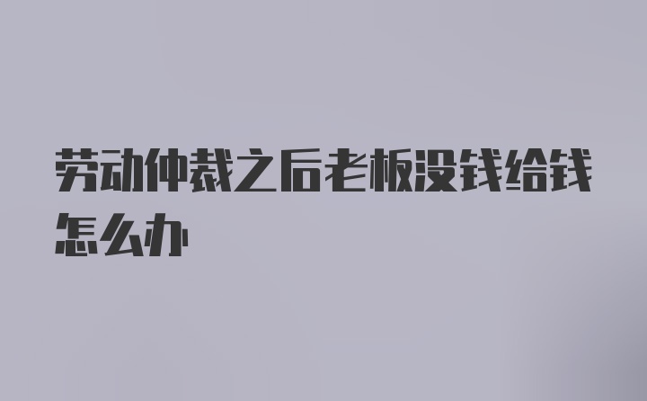 劳动仲裁之后老板没钱给钱怎么办