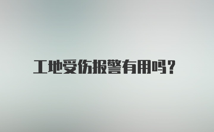 工地受伤报警有用吗？