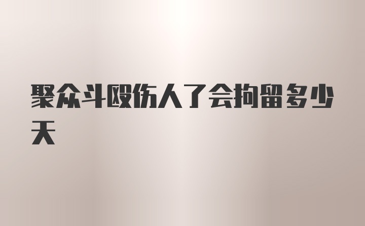 聚众斗殴伤人了会拘留多少天