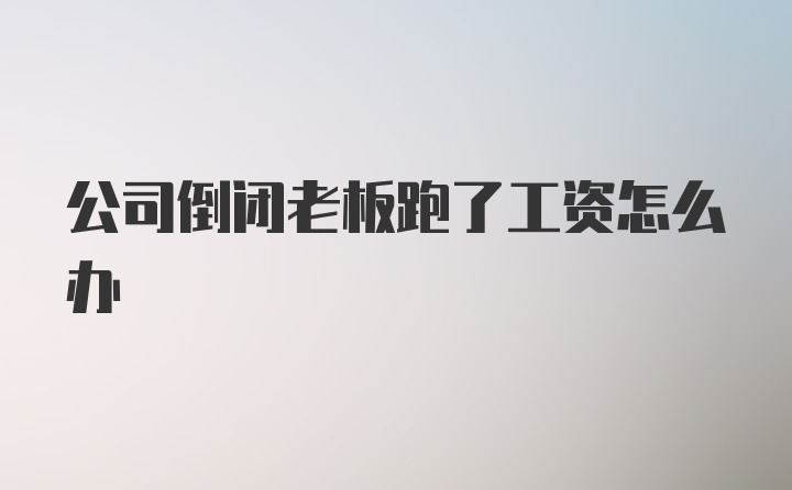 公司倒闭老板跑了工资怎么办