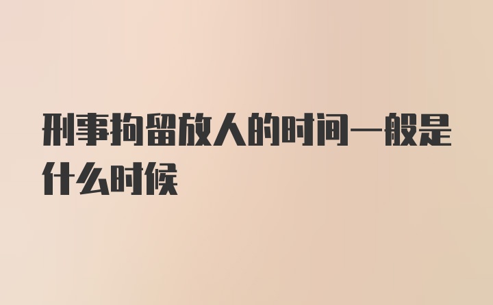 刑事拘留放人的时间一般是什么时候