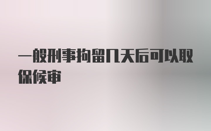 一般刑事拘留几天后可以取保候审