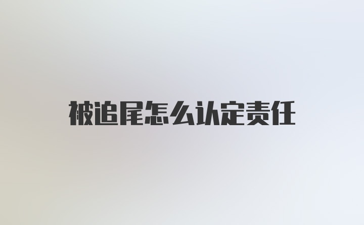 被追尾怎么认定责任