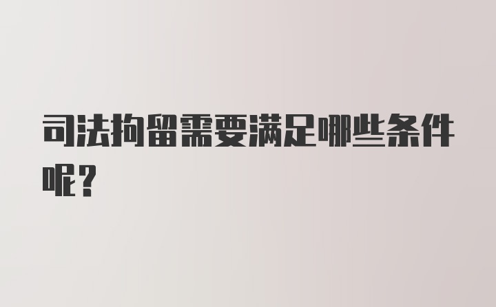 司法拘留需要满足哪些条件呢？