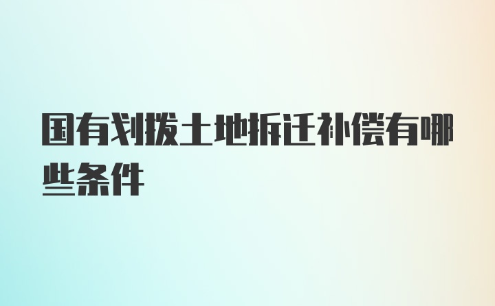 国有划拨土地拆迁补偿有哪些条件