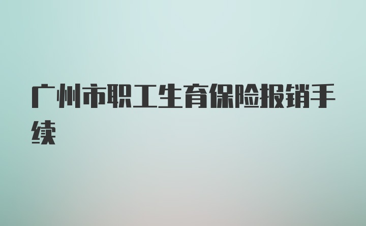 广州市职工生育保险报销手续