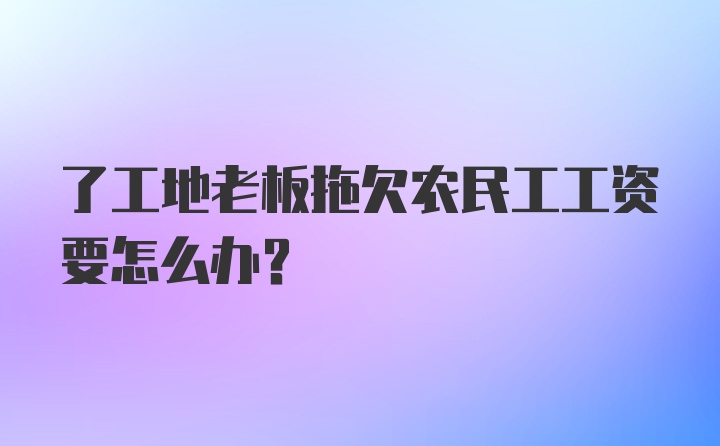 了工地老板拖欠农民工工资要怎么办？