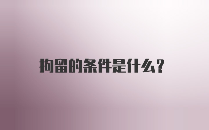 拘留的条件是什么？