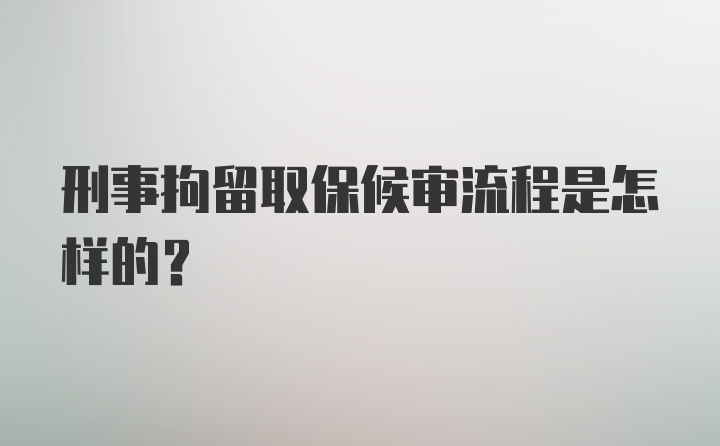 刑事拘留取保候审流程是怎样的？