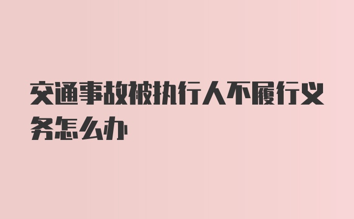 交通事故被执行人不履行义务怎么办