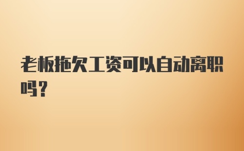 老板拖欠工资可以自动离职吗？