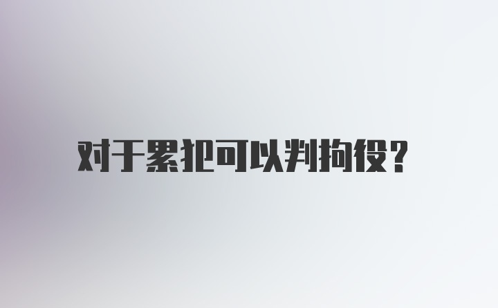 对于累犯可以判拘役？