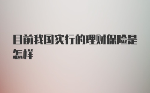 目前我国实行的理财保险是怎样