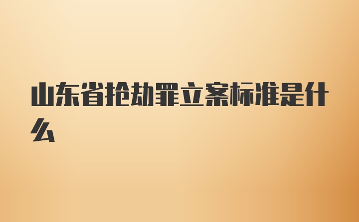 山东省抢劫罪立案标准是什么