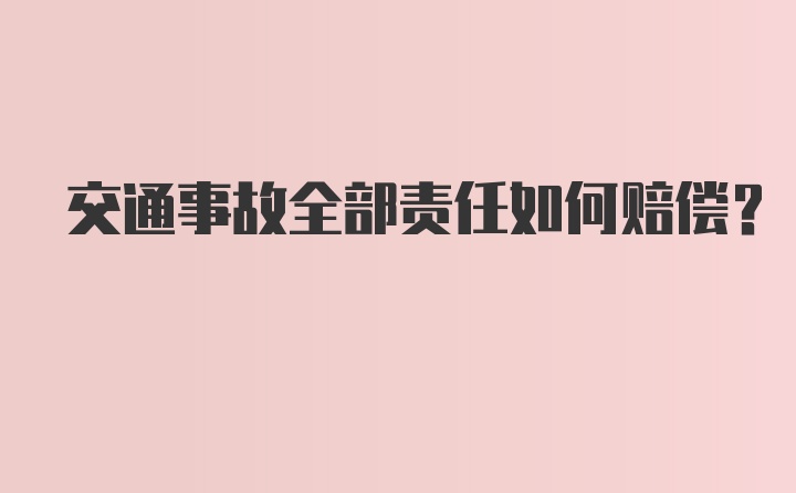 交通事故全部责任如何赔偿？