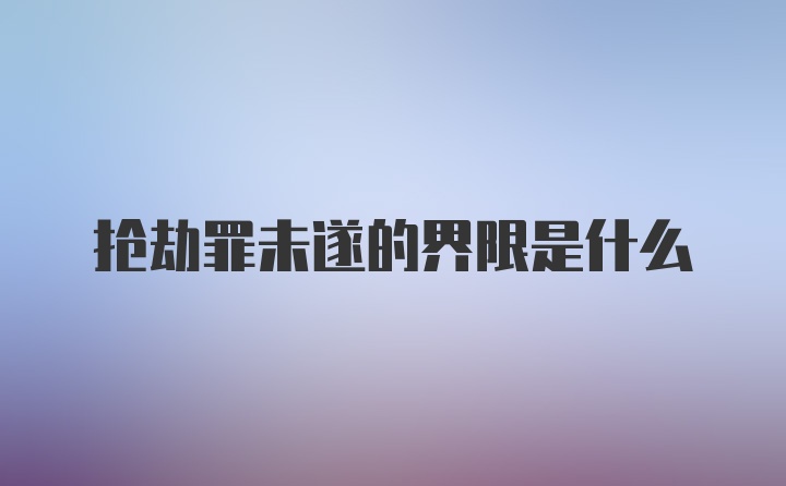 抢劫罪未遂的界限是什么