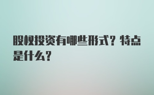 股权投资有哪些形式？特点是什么？