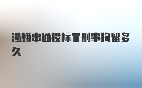 涉嫌串通投标罪刑事拘留多久