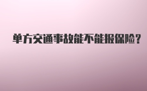 单方交通事故能不能报保险？