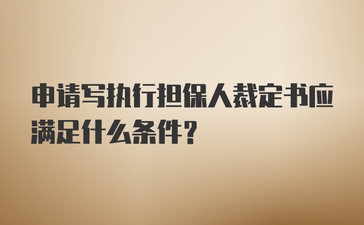 申请写执行担保人裁定书应满足什么条件？