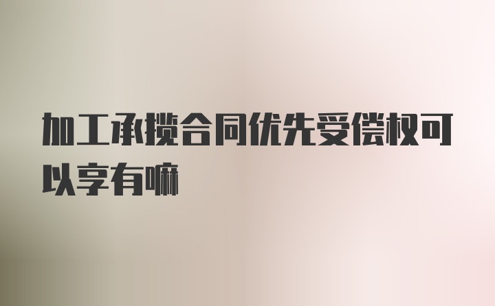 加工承揽合同优先受偿权可以享有嘛