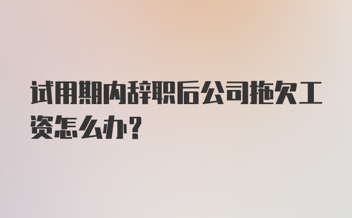 试用期内辞职后公司拖欠工资怎么办？