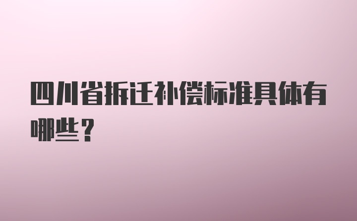 四川省拆迁补偿标准具体有哪些？