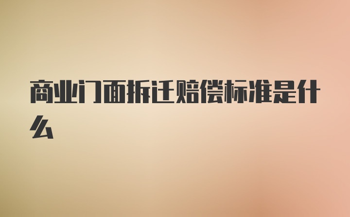 商业门面拆迁赔偿标准是什么