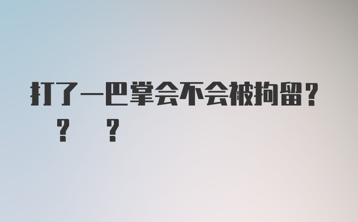 打了一巴掌会不会被拘留? ? ?