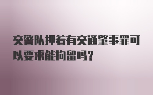 交警队押着有交通肇事罪可以要求能拘留吗？