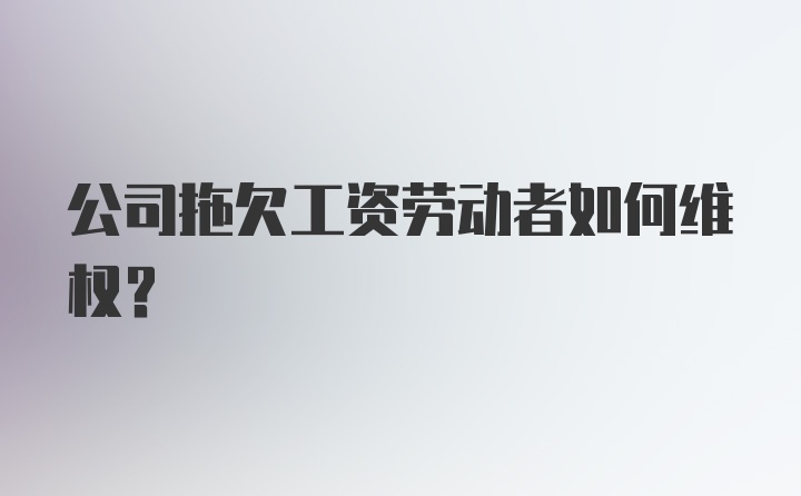 公司拖欠工资劳动者如何维权？