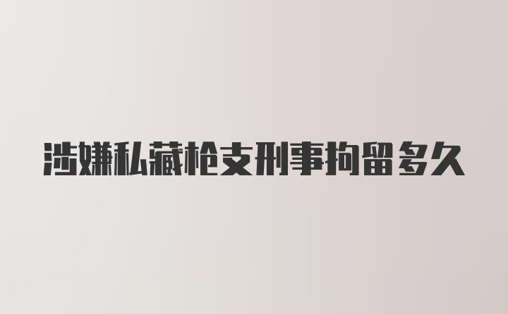 涉嫌私藏枪支刑事拘留多久