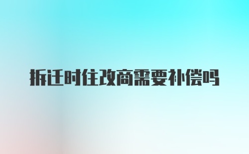 拆迁时住改商需要补偿吗