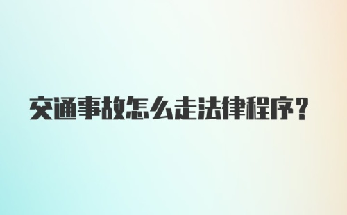 交通事故怎么走法律程序？