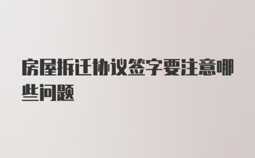 房屋拆迁协议签字要注意哪些问题