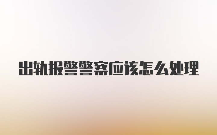 出轨报警警察应该怎么处理