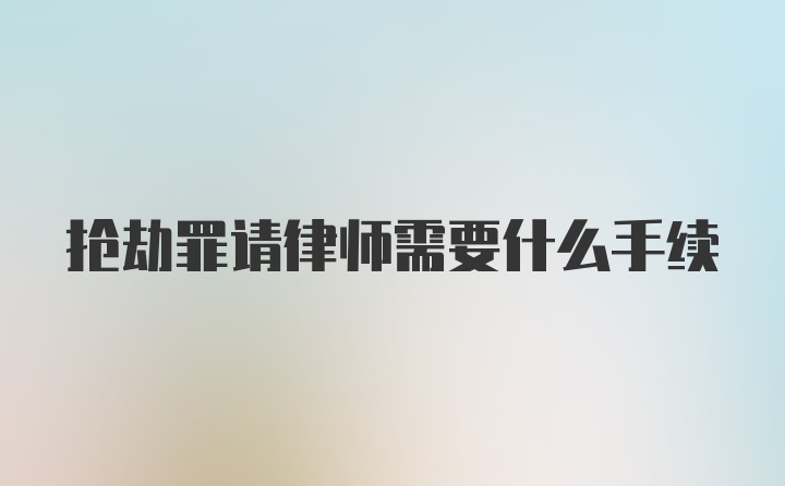 抢劫罪请律师需要什么手续