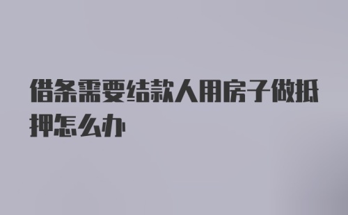 借条需要结款人用房子做抵押怎么办